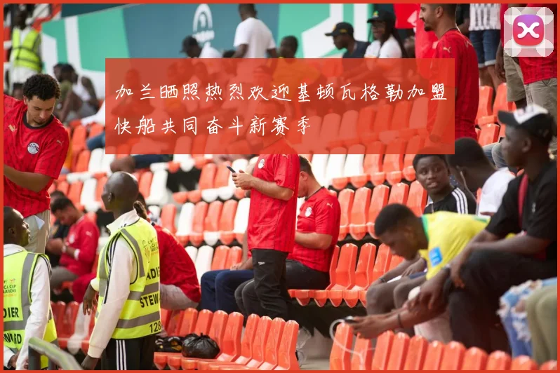 加兰晒照热烈欢迎基顿瓦格勒加盟快船共同奋斗新赛季