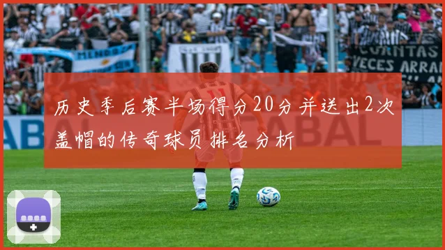历史季后赛半场得分20分并送出2次盖帽的传奇球员排名分析
