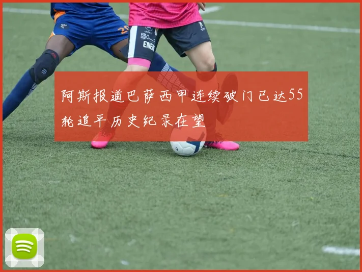 阿斯报道巴萨西甲连续破门已达55轮追平历史纪录在望