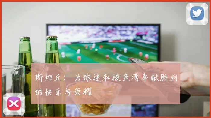 斯坦丘：为球迷和梭鱼湾奉献胜利的快乐与荣耀