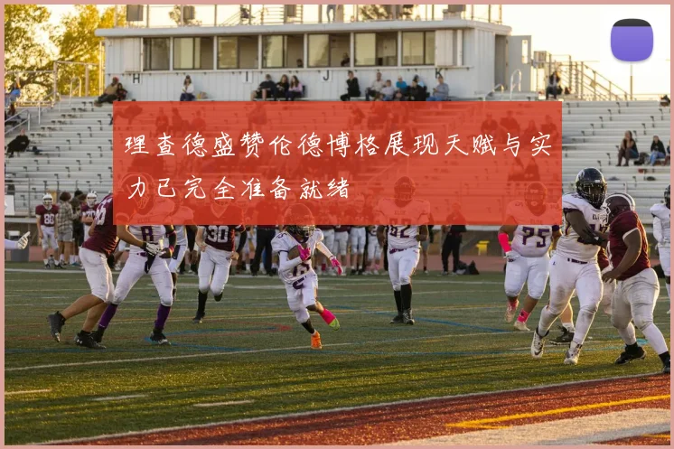 理查德盛赞伦德博格展现天赋与实力已完全准备就绪