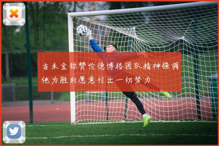 吉米金称赞伦德博格团队精神强调他为胜利愿意付出一切努力