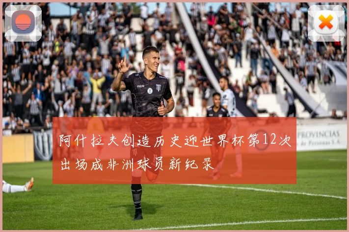 阿什拉夫创造历史迎世界杯第12次出场成非洲球员新纪录